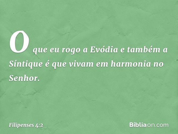 O que eu rogo a Evódia e também a Síntique é que vivam em harmonia no Senhor. -- Filipenses 4:2