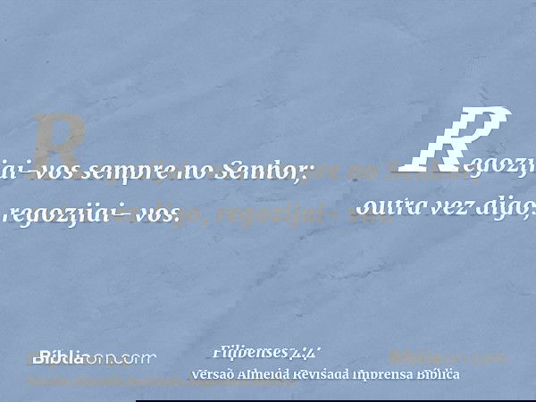 Regozijai-vos sempre no Senhor; outra vez digo, regozijai- vos.