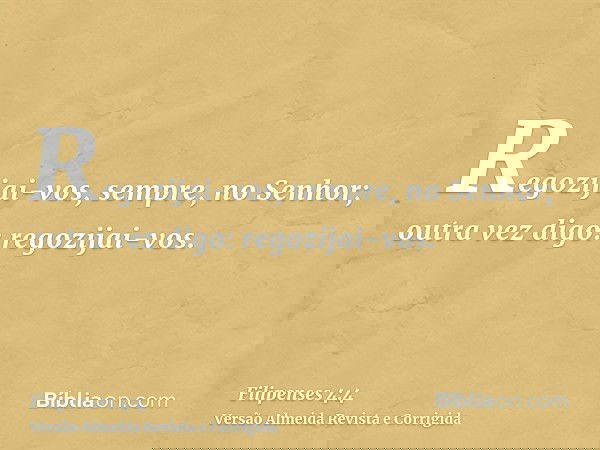 Regozijai-vos, sempre, no Senhor; outra vez digo: regozijai-vos.