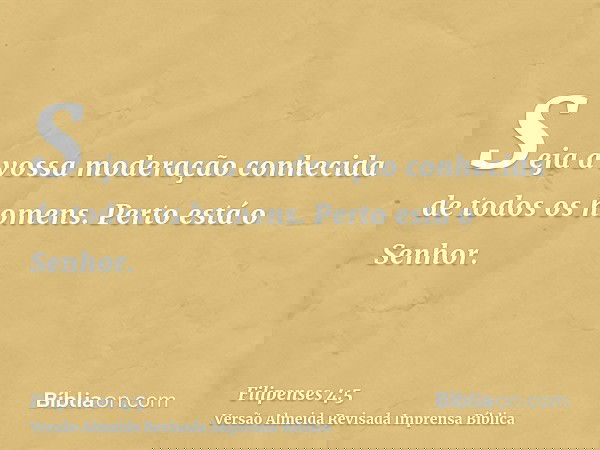 Seja a vossa moderação conhecida de todos os homens. Perto está o Senhor.