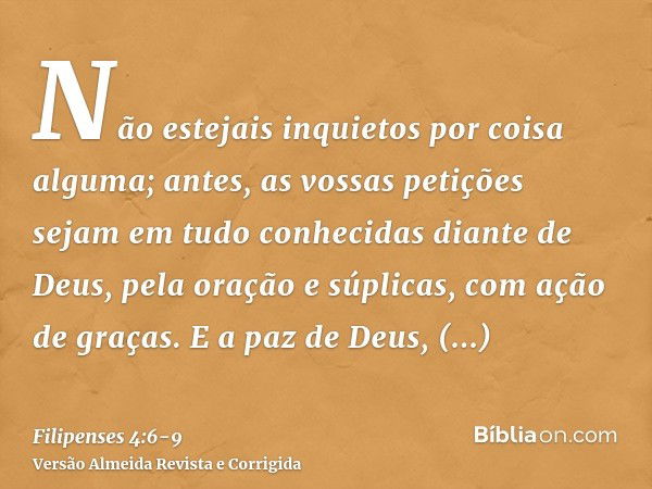 Não estejais inquietos por coisa alguma; antes, as vossas petições sejam em tudo conhecidas diante de Deus, pela oração e súplicas, com ação de graças.E a paz d