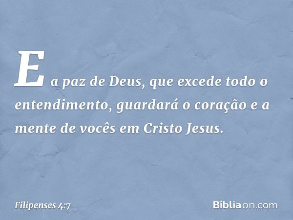 E a paz de Deus, que excede todo o entendimento, guardará o coração e a mente de vocês em Cristo Jesus. -- Filipenses 4:7