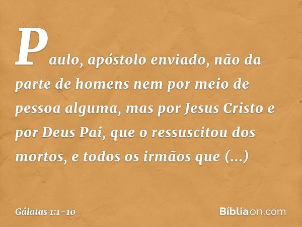 Paulo, apóstolo enviado, não da parte de homens nem por meio de pessoa alguma, mas por Jesus Cristo e por Deus Pai, que o ressuscitou dos mortos, e todos os irm