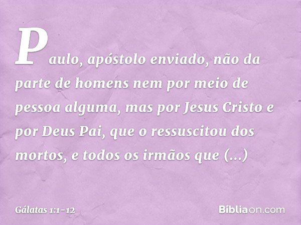 Paulo, apóstolo enviado, não da parte de homens nem por meio de pessoa alguma, mas por Jesus Cristo e por Deus Pai, que o ressuscitou dos mortos, e todos os irm