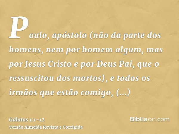 Paulo, apóstolo (não da parte dos homens, nem por homem algum, mas por Jesus Cristo e por Deus Pai, que o ressuscitou dos mortos),e todos os irmãos que estão co