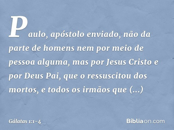 Paulo, apóstolo enviado, não da parte de homens nem por meio de pessoa alguma, mas por Jesus Cristo e por Deus Pai, que o ressuscitou dos mortos, e todos os irm