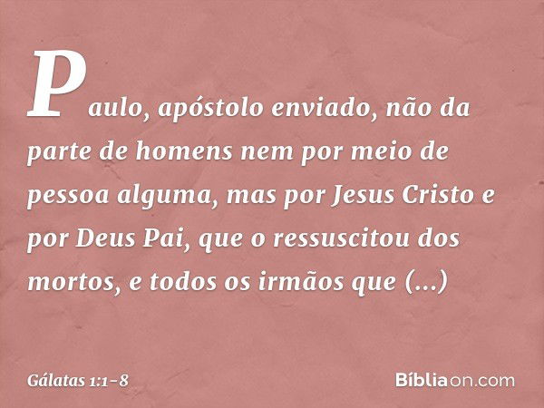 Paulo, apóstolo enviado, não da parte de homens nem por meio de pessoa alguma, mas por Jesus Cristo e por Deus Pai, que o ressuscitou dos mortos, e todos os irm