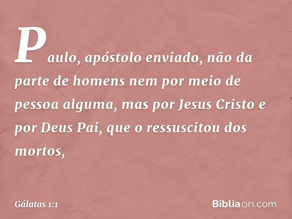 Paulo, apóstolo enviado, não da parte de homens nem por meio de pessoa alguma, mas por Jesus Cristo e por Deus Pai, que o ressuscitou dos mortos, -- Gálatas 1:1