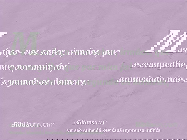 Mas faço-vos saber, irmãos, que o evangelho que por mim foi anunciado não é segundo os homens;