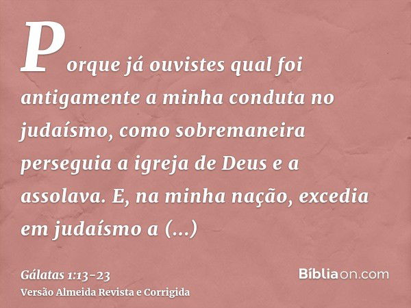 Porque já ouvistes qual foi antigamente a minha conduta no judaísmo, como sobremaneira perseguia a igreja de Deus e a assolava.E, na minha nação, excedia em jud