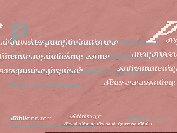 Pois já ouvistes qual foi outrora o meu procedimento no judaísmo, como sobremaneira perseguia a igreja de Deus e a assolava,