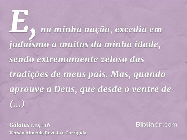 E, na minha nação, excedia em judaísmo a muitos da minha idade, sendo extremamente zeloso das tradições de meus pais.Mas, quando aprouve a Deus, que desde o ven