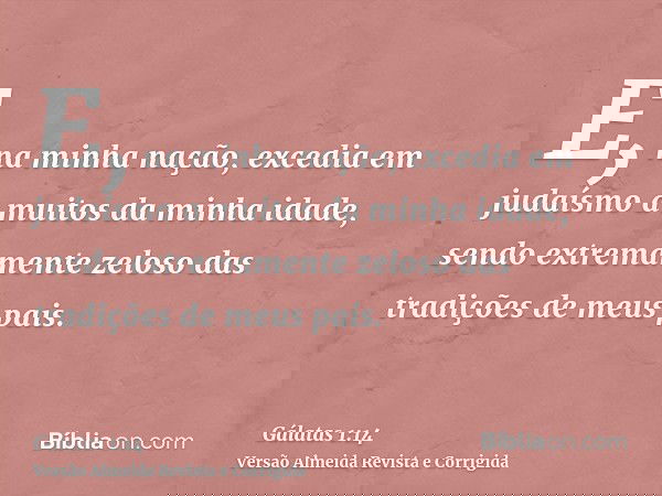 E, na minha nação, excedia em judaísmo a muitos da minha idade, sendo extremamente zeloso das tradições de meus pais.