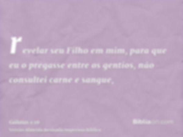 revelar seu Filho em mim, para que eu o pregasse entre os gentios, não consultei carne e sangue,