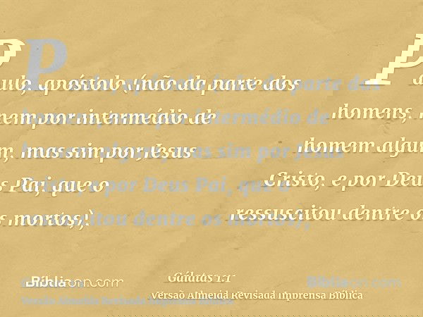 Paulo, apóstolo (não da parte dos homens, nem por intermédio de homem algum, mas sim por Jesus Cristo, e por Deus Pai, que o ressuscitou dentre os mortos),