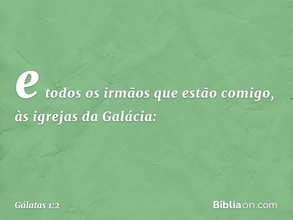 e todos os irmãos que estão comigo,
às igrejas da Galácia: -- Gálatas 1:2