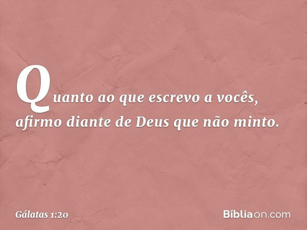 Quanto ao que escrevo a vocês, afirmo diante de Deus que não minto. -- Gálatas 1:20