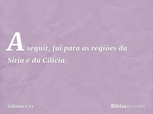 A seguir, fui para as regiões da Síria e da Cilícia. -- Gálatas 1:21