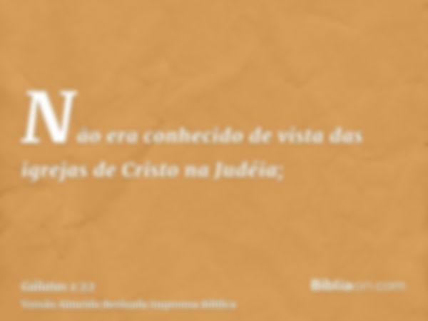 Não era conhecido de vista das igrejas de Cristo na Judéia;