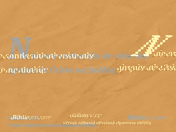 Não era conhecido de vista das igrejas de Cristo na Judéia;