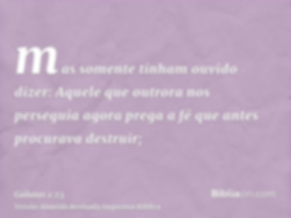 mas somente tinham ouvido dizer: Aquele que outrora nos perseguia agora prega a fé que antes procurava destruir;