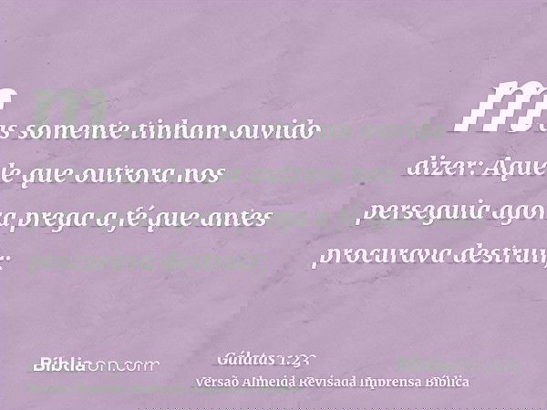 mas somente tinham ouvido dizer: Aquele que outrora nos perseguia agora prega a fé que antes procurava destruir;