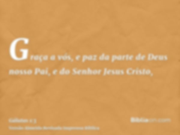 Graça a vós, e paz da parte de Deus nosso Pai, e do Senhor Jesus Cristo,