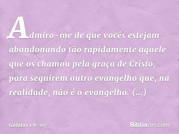 Admiro-me de que vocês estejam abandonando tão rapidamente aquele que os chamou pela graça de Cristo, para seguirem outro evangelho que, na realidade, não é o e