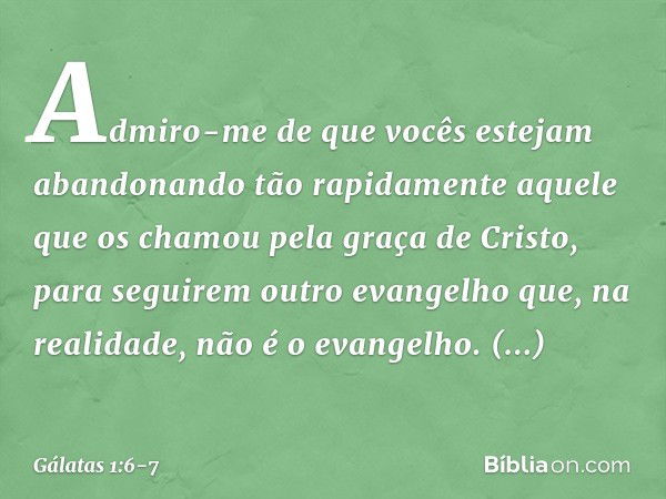 Admiro-me de que vocês estejam abandonando tão rapidamente aquele que os chamou pela graça de Cristo, para seguirem outro evangelho que, na realidade, não é o e