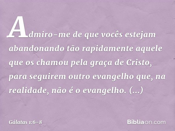 Admiro-me de que vocês estejam abandonando tão rapidamente aquele que os chamou pela graça de Cristo, para seguirem outro evangelho que, na realidade, não é o e