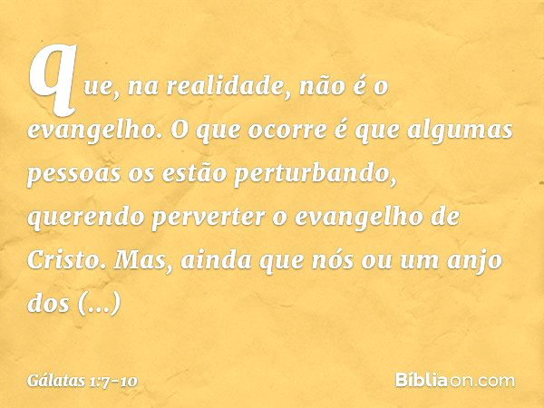 que, na realidade, não é o evangelho. O que ocorre é que algumas pessoas os estão perturbando, querendo perverter o evangelho de Cristo. Mas, ainda que nós ou u