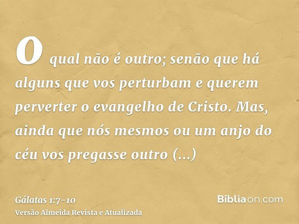 o qual não é outro; senão que há alguns que vos perturbam e querem perverter o evangelho de Cristo.Mas, ainda que nós mesmos ou um anjo do céu vos pregasse outr