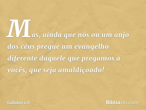 Mas, ainda que nós ou um anjo dos céus pregue um evangelho diferente daquele que pregamos a vocês, que seja amaldiçoado! -- Gálatas 1:8