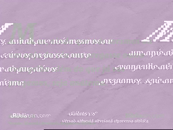 Mas, ainda que nós mesmos ou um anjo do céu vos pregasse outro evangelho além do que já vos pregamos, seja anátema.