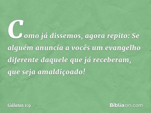 Como já dissemos, agora repito: Se alguém anuncia a vocês um evangelho diferente daquele que já receberam, que seja amaldiçoado! -- Gálatas 1:9