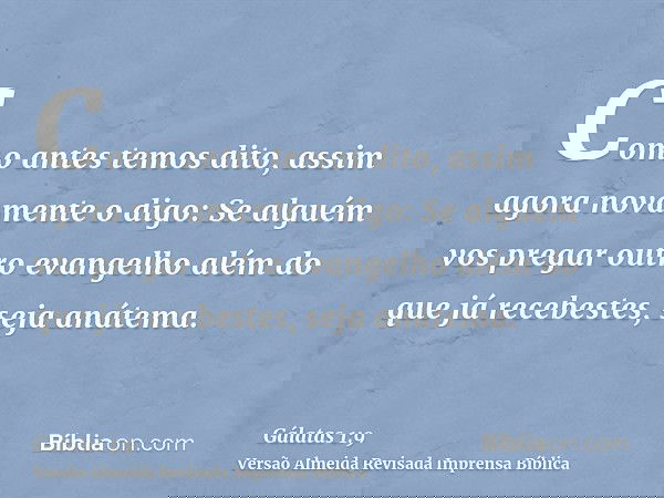 Como antes temos dito, assim agora novamente o digo: Se alguém vos pregar outro evangelho além do que já recebestes, seja anátema.