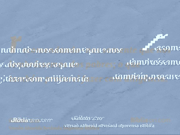 recomendando-nos somente que nos lembrássemos dos pobres; o que também procurei fazer com diligência.