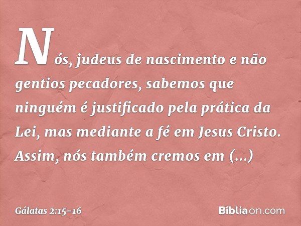 "Nós, judeus de nascimento e não gentios pecadores, sabemos que ninguém é justificado pela prática da Lei, mas mediante a fé em Jesus Cristo. Assim, nós também 