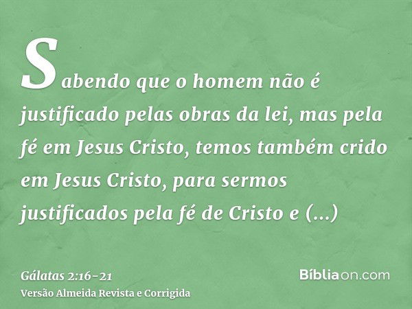 Sabendo que o homem não é justificado pelas obras da lei, mas pela fé em Jesus Cristo, temos também crido em Jesus Cristo, para sermos justificados pela fé de C