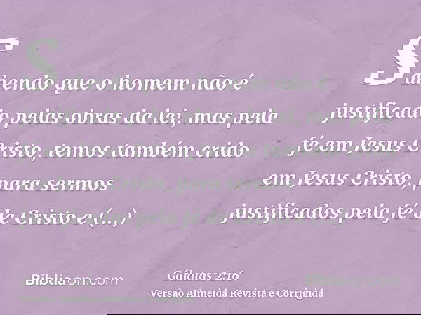 Sabendo que o homem não é justificado pelas obras da lei, mas pela fé em Jesus Cristo, temos também crido em Jesus Cristo, para sermos justificados pela fé de C