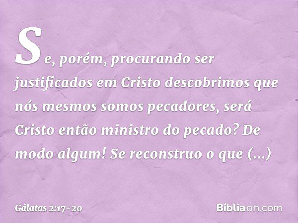 "Se, porém, procurando ser justificados em Cristo descobrimos que nós mesmos somos pecadores, será Cristo então ministro do pecado? De modo algum! Se reconstruo