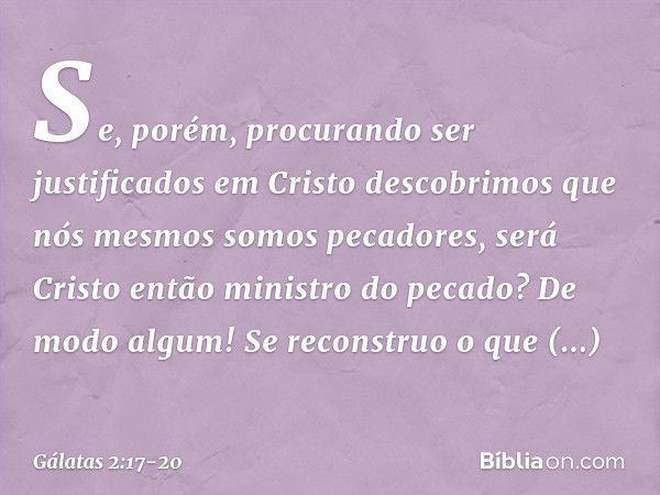 "Se, porém, procurando ser justificados em Cristo descobrimos que nós mesmos somos pecadores, será Cristo então ministro do pecado? De modo algum! Se reconstruo