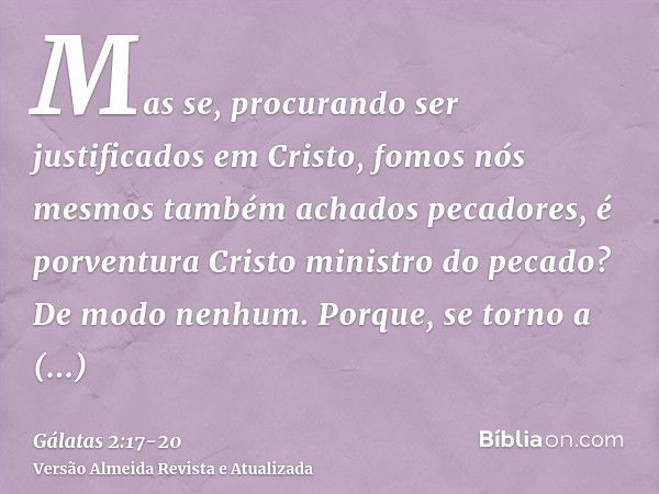 Mas se, procurando ser justificados em Cristo, fomos nós mesmos também achados pecadores, é porventura Cristo ministro do pecado? De modo nenhum.Porque, se torn