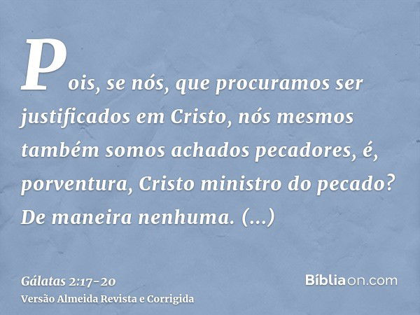 Pois, se nós, que procuramos ser justificados em Cristo, nós mesmos também somos achados pecadores, é, porventura, Cristo ministro do pecado? De maneira nenhuma