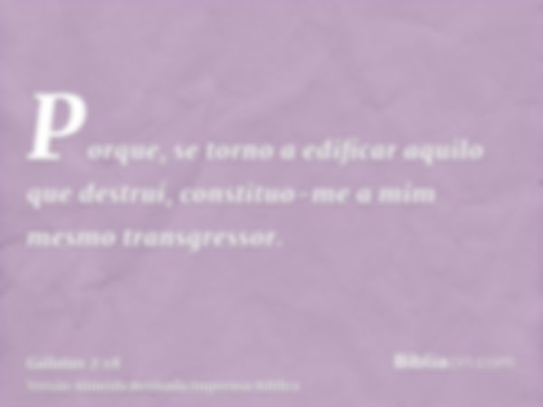 Porque, se torno a edificar aquilo que destruí, constituo-me a mim mesmo transgressor.