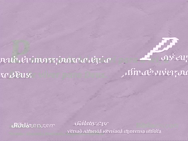 Pois eu pela lei morri para a lei, a fim de viver para Deus.