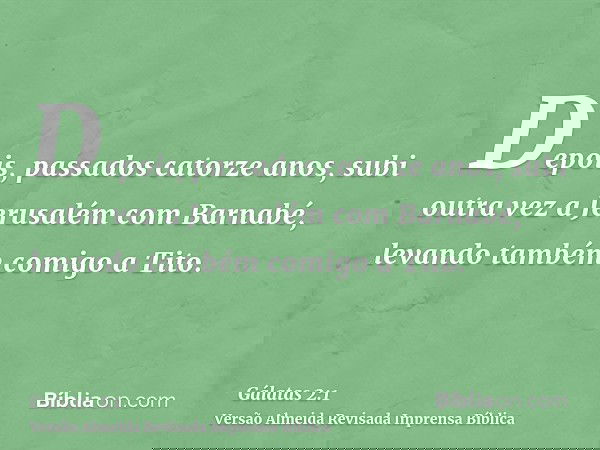 Depois, passados catorze anos, subi outra vez a Jerusalém com Barnabé, levando também comigo a Tito.