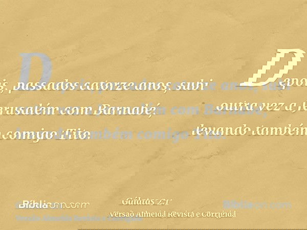 Depois, passados catorze anos, subi outra vez a Jerusalém com Barnabé, levando também comigo Tito.