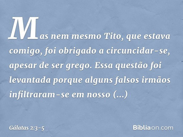 Mas nem mesmo Tito, que estava comigo, foi obrigado a circuncidar-se, apesar de ser grego. Essa questão foi levantada porque alguns falsos irmãos infiltraram-se