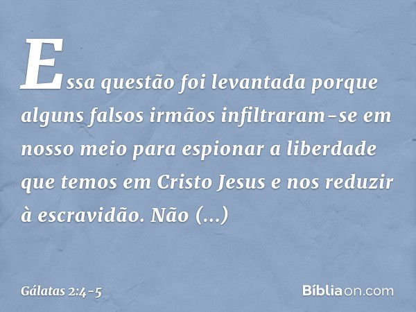 Essa questão foi levantada porque alguns falsos irmãos infiltraram-se em nosso meio para espionar a liberdade que temos em Cristo Jesus e nos reduzir à escravid